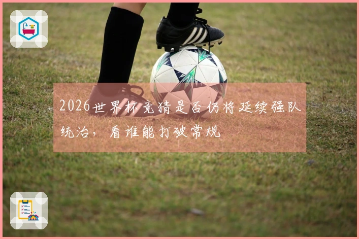 2026世界杯竞猜是否仍将延续强队统治，看谁能打破常规