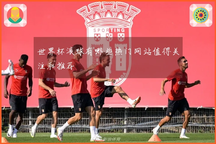 世界杯滚球有哪些热门网站值得关注和推荐