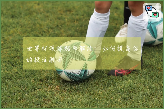 世界杯滚球赔率解读：如何提高你的投注胜率