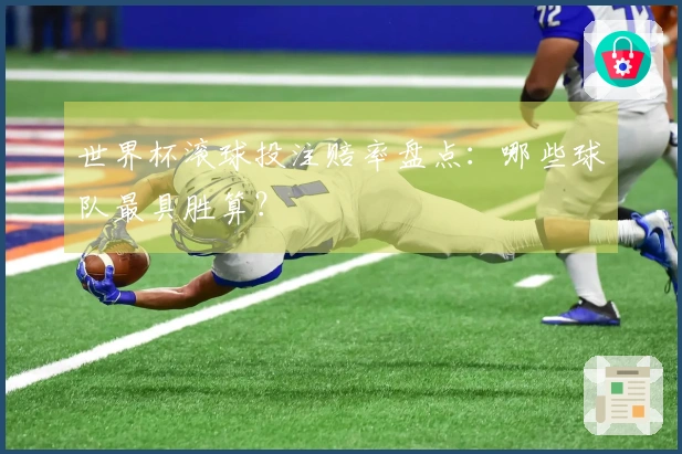 世界杯滚球投注赔率盘点：哪些球队最具胜算？
