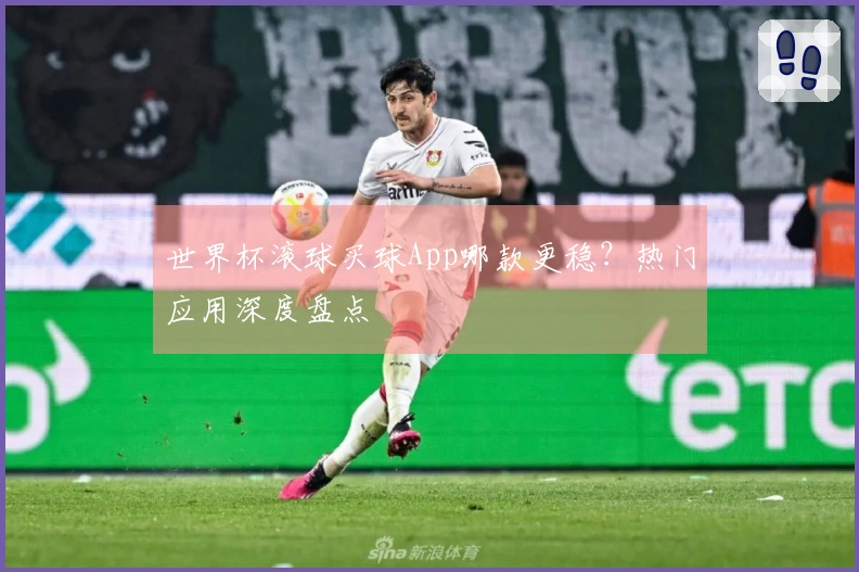 世界杯滚球买球App哪款更稳？热门应用深度盘点