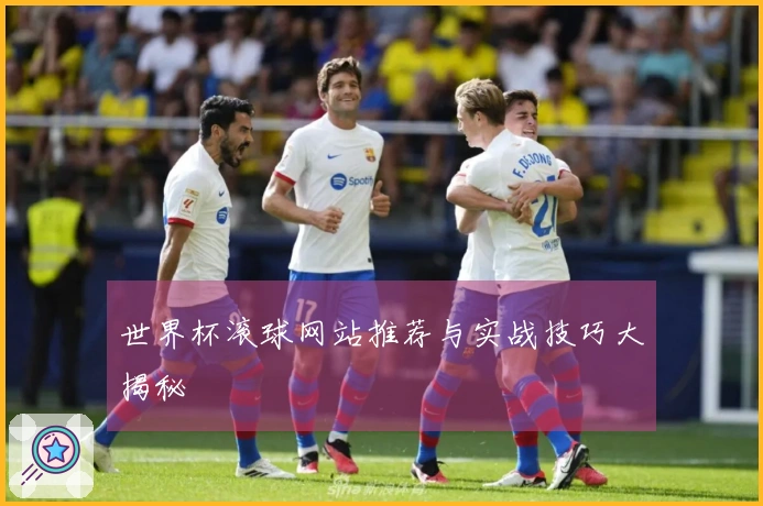 世界杯滚球网站推荐与实战技巧大揭秘