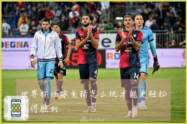 世界杯让球竞猜怎么玩才能更轻松赢得胜利