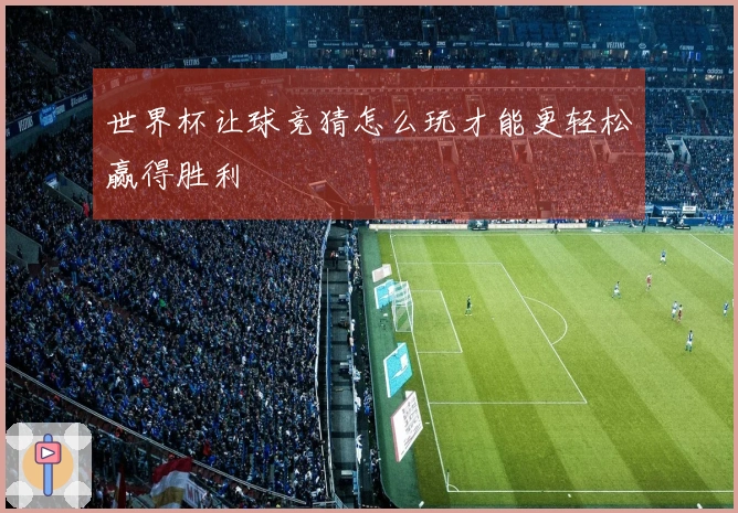 世界杯让球竞猜怎么玩才能更轻松赢得胜利