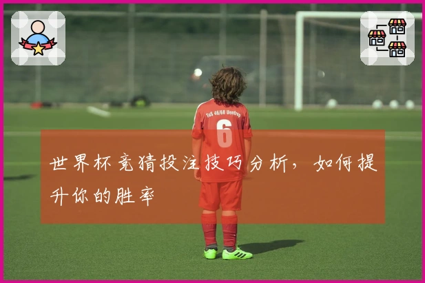 世界杯竞猜投注技巧分析，如何提升你的胜率