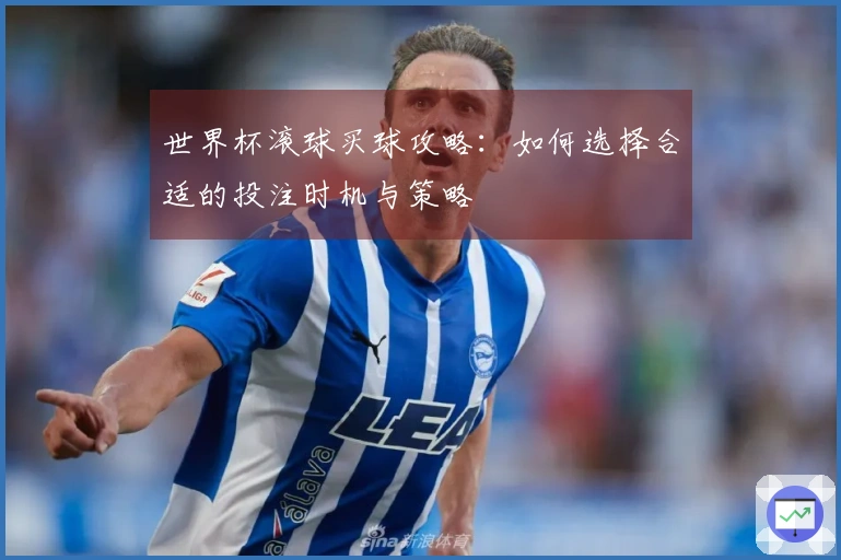 世界杯滚球买球攻略：如何选择合适的投注时机与策略