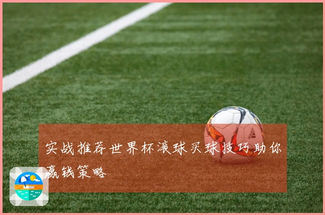 实战推荐世界杯滚球买球技巧助你赢钱策略