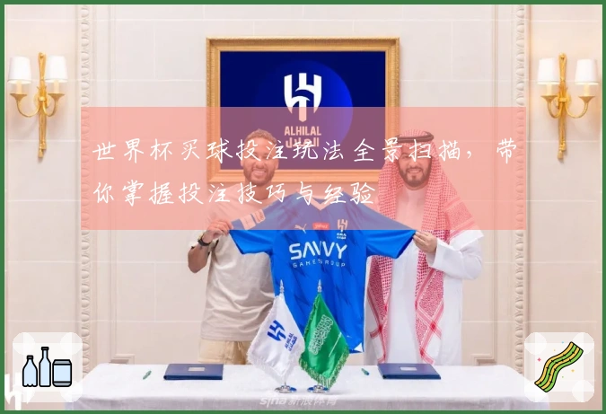 世界杯买球投注玩法全景扫描，带你掌握投注技巧与经验