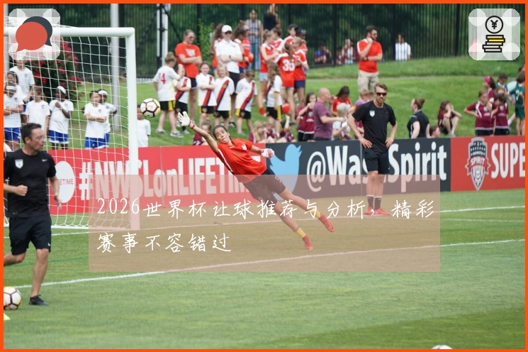 2026世界杯让球推荐与分析，精彩赛事不容错过