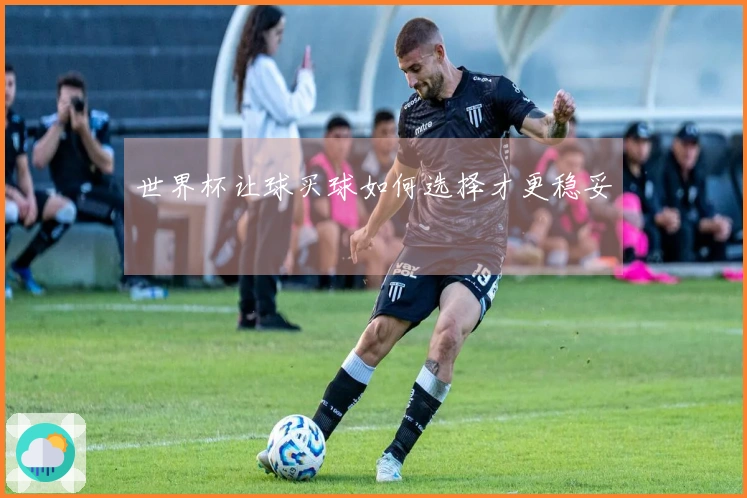 世界杯让球买球如何选择才更稳妥