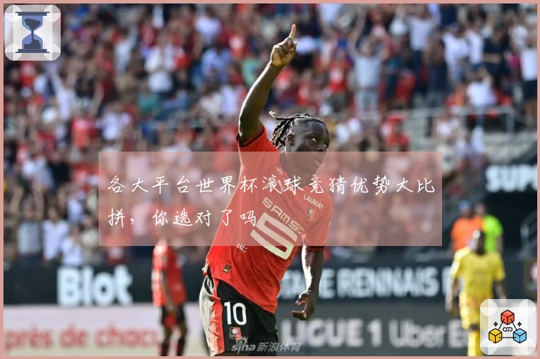 各大平台世界杯滚球竞猜优势大比拼，你选对了吗