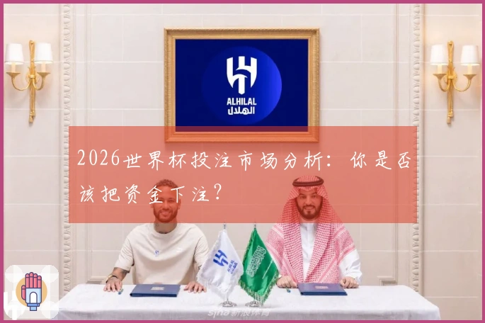 2026世界杯投注市场分析：你是否该把资金下注？