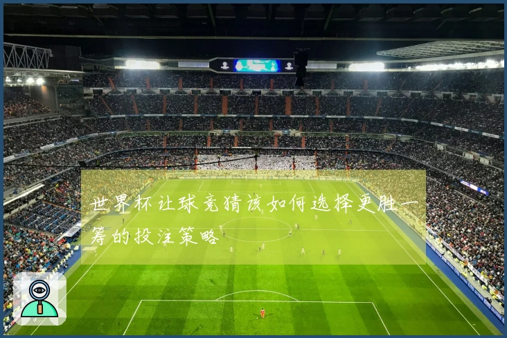 世界杯让球竞猜该如何选择更胜一筹的投注策略