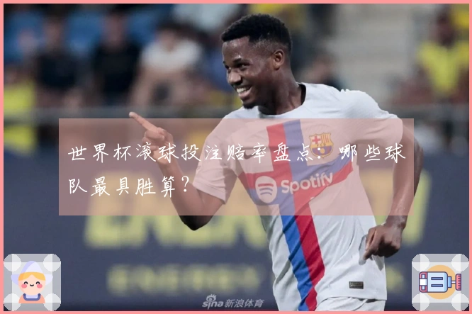 世界杯滚球投注赔率盘点：哪些球队最具胜算？