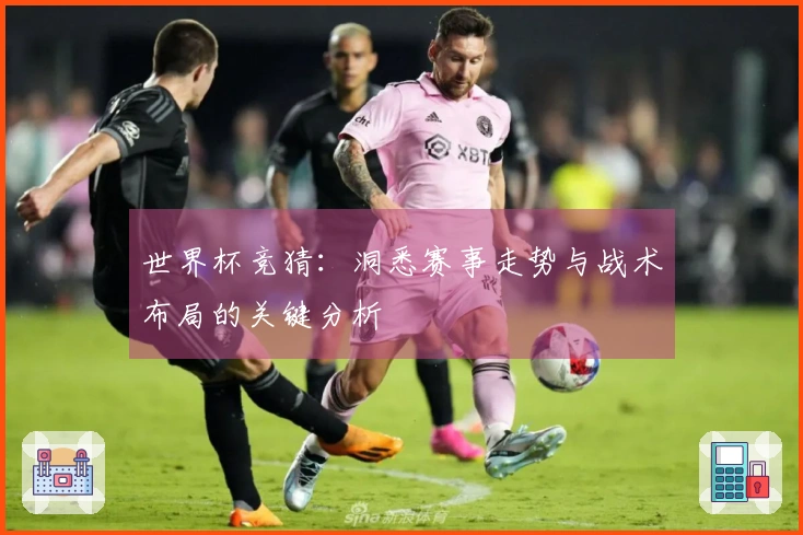 世界杯竞猜：洞悉赛事走势与战术布局的关键分析