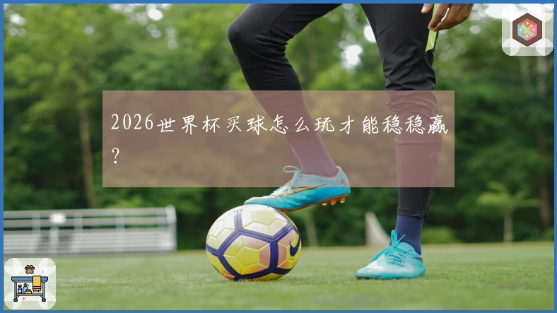 2026世界杯买球怎么玩才能稳稳赢？