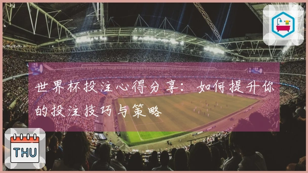 世界杯投注心得分享：如何提升你的投注技巧与策略